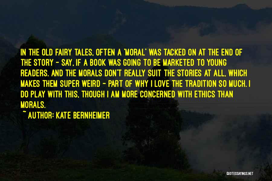 Kate Bernheimer Quotes: In The Old Fairy Tales, Often A 'moral' Was Tacked On At The End Of The Story - Say, If