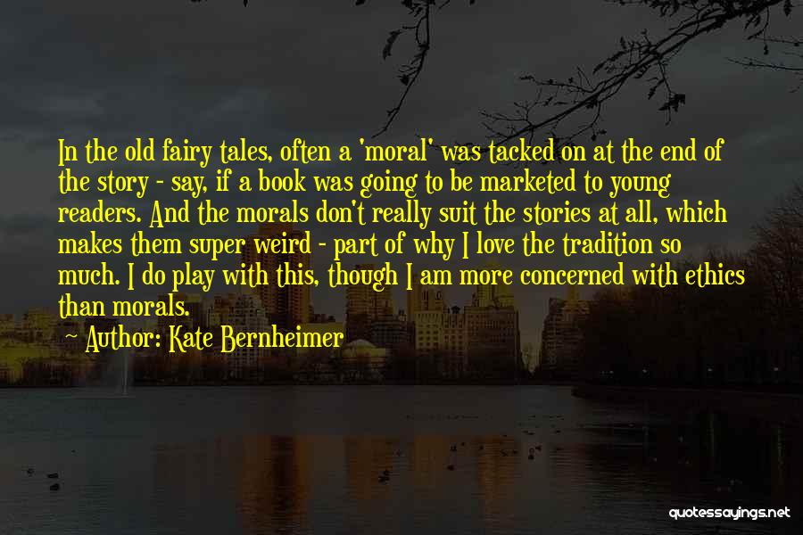 Kate Bernheimer Quotes: In The Old Fairy Tales, Often A 'moral' Was Tacked On At The End Of The Story - Say, If