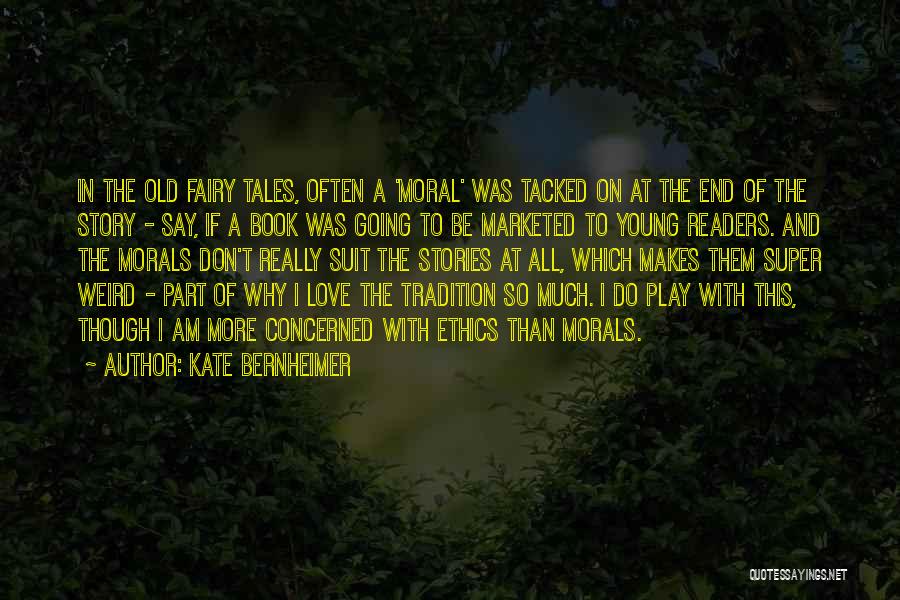 Kate Bernheimer Quotes: In The Old Fairy Tales, Often A 'moral' Was Tacked On At The End Of The Story - Say, If