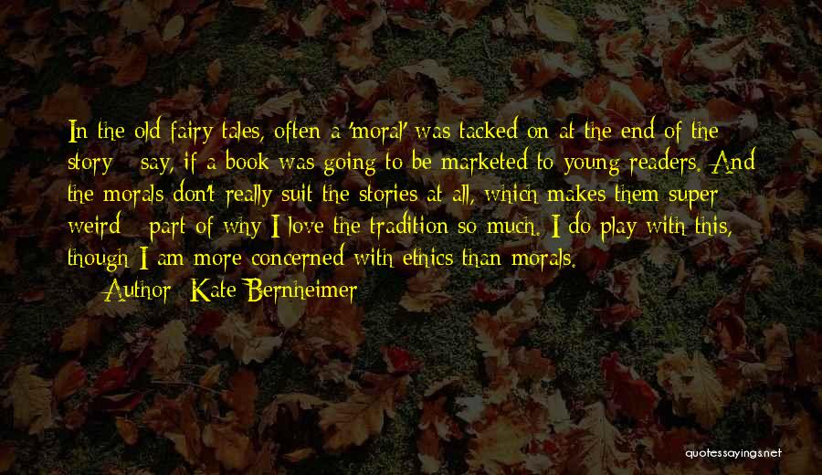Kate Bernheimer Quotes: In The Old Fairy Tales, Often A 'moral' Was Tacked On At The End Of The Story - Say, If