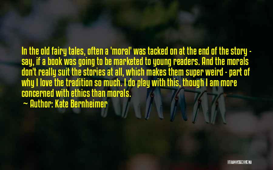 Kate Bernheimer Quotes: In The Old Fairy Tales, Often A 'moral' Was Tacked On At The End Of The Story - Say, If