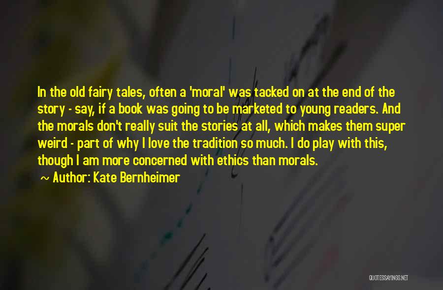 Kate Bernheimer Quotes: In The Old Fairy Tales, Often A 'moral' Was Tacked On At The End Of The Story - Say, If