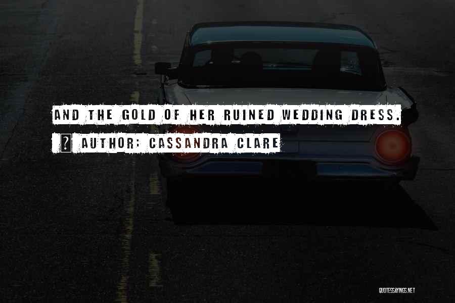 Cassandra Clare Quotes: And The Gold Of Her Ruined Wedding Dress.