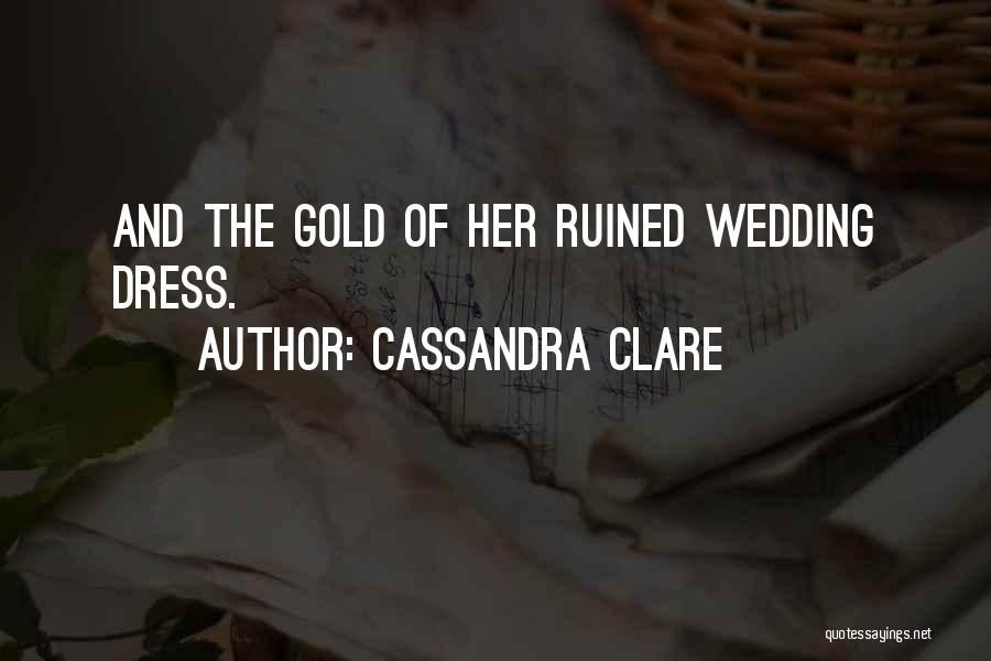 Cassandra Clare Quotes: And The Gold Of Her Ruined Wedding Dress.