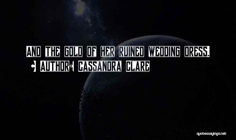 Cassandra Clare Quotes: And The Gold Of Her Ruined Wedding Dress.