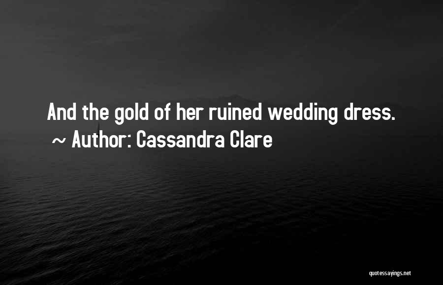 Cassandra Clare Quotes: And The Gold Of Her Ruined Wedding Dress.
