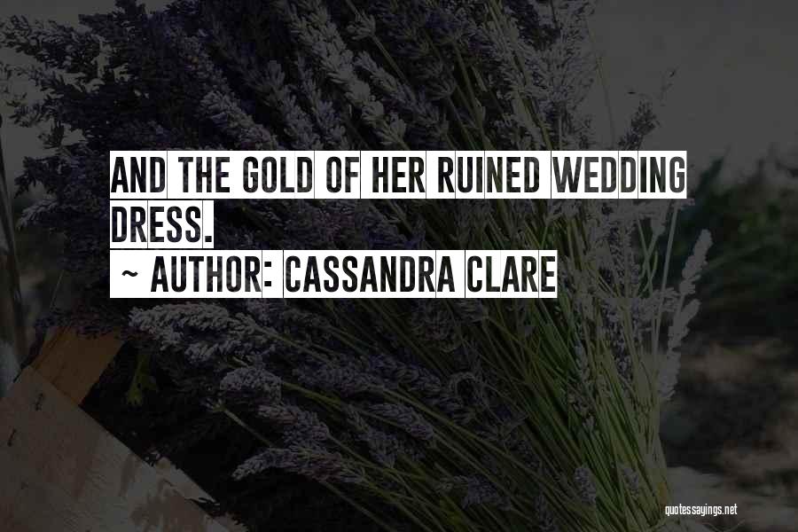 Cassandra Clare Quotes: And The Gold Of Her Ruined Wedding Dress.