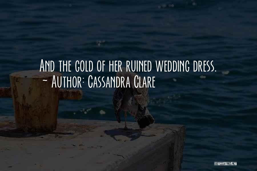 Cassandra Clare Quotes: And The Gold Of Her Ruined Wedding Dress.