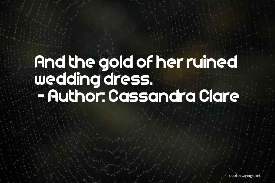 Cassandra Clare Quotes: And The Gold Of Her Ruined Wedding Dress.