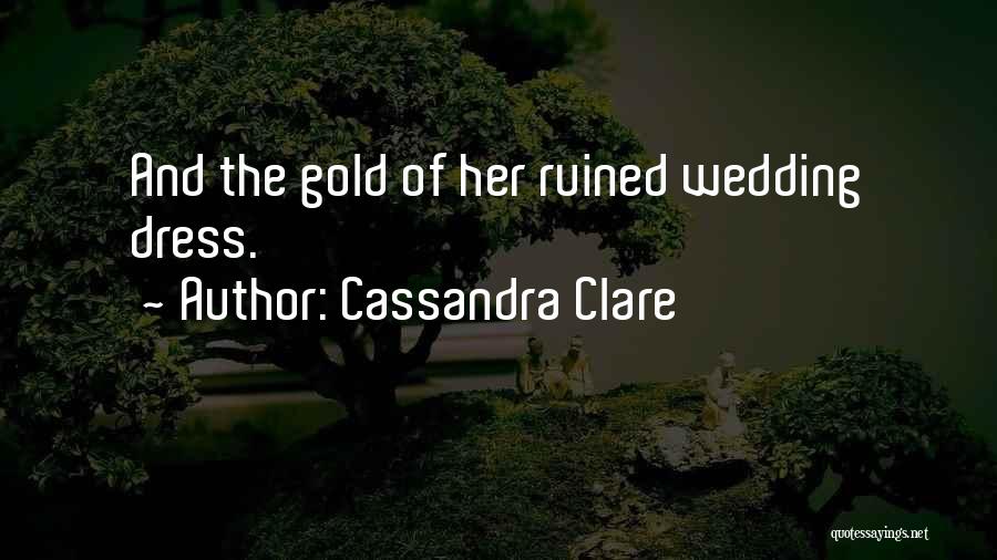 Cassandra Clare Quotes: And The Gold Of Her Ruined Wedding Dress.