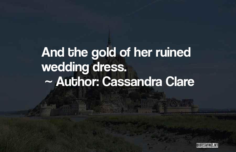 Cassandra Clare Quotes: And The Gold Of Her Ruined Wedding Dress.