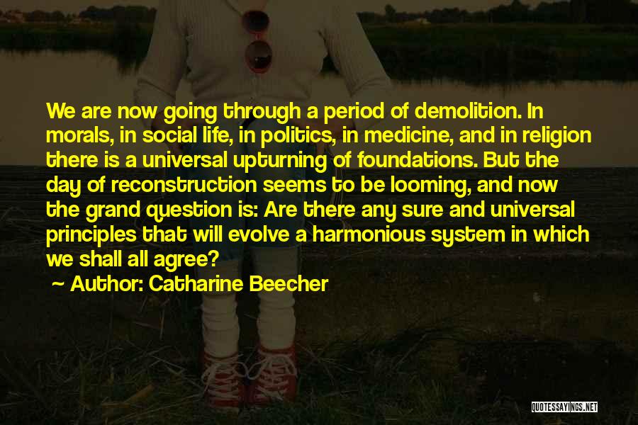 Catharine Beecher Quotes: We Are Now Going Through A Period Of Demolition. In Morals, In Social Life, In Politics, In Medicine, And In