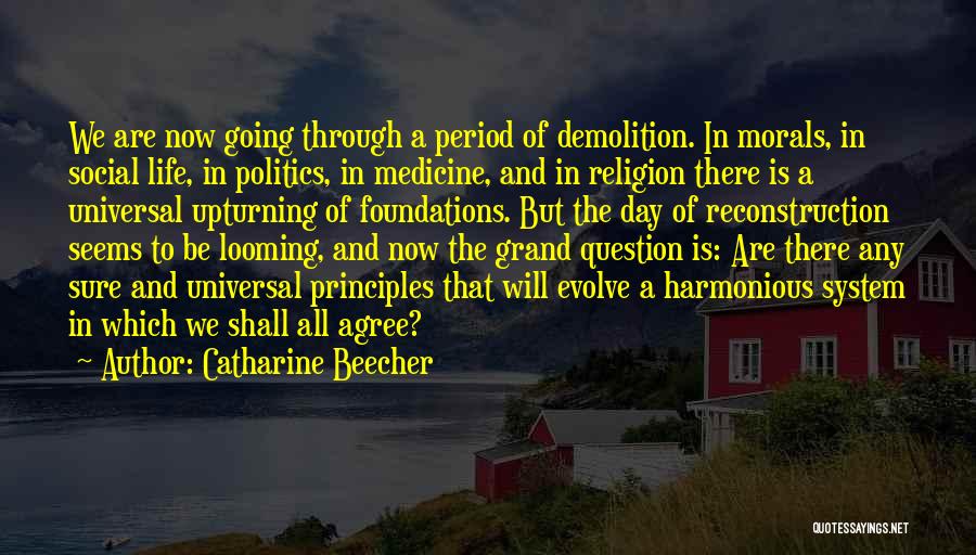 Catharine Beecher Quotes: We Are Now Going Through A Period Of Demolition. In Morals, In Social Life, In Politics, In Medicine, And In