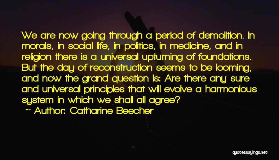 Catharine Beecher Quotes: We Are Now Going Through A Period Of Demolition. In Morals, In Social Life, In Politics, In Medicine, And In