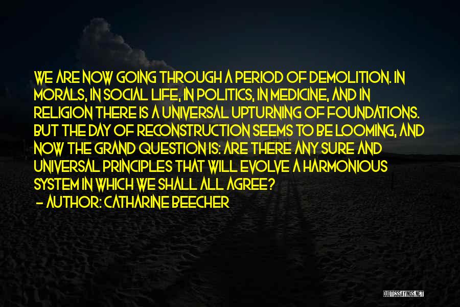 Catharine Beecher Quotes: We Are Now Going Through A Period Of Demolition. In Morals, In Social Life, In Politics, In Medicine, And In