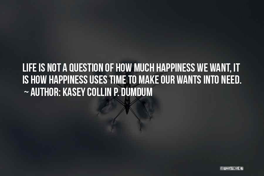 Kasey Collin P. Dumdum Quotes: Life Is Not A Question Of How Much Happiness We Want, It Is How Happiness Uses Time To Make Our