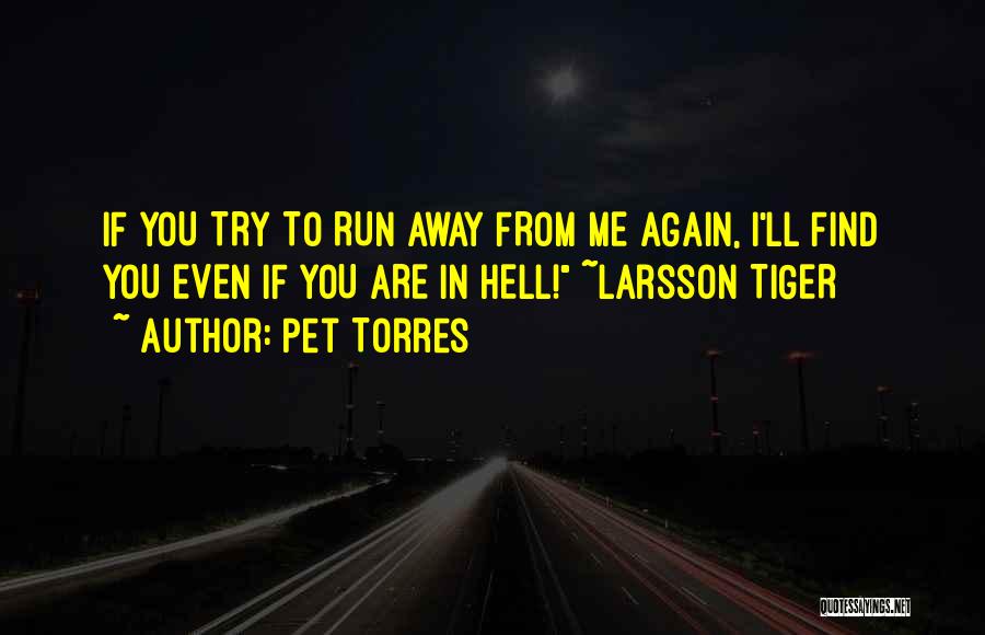 Pet Torres Quotes: If You Try To Run Away From Me Again, I'll Find You Even If You Are In Hell! ~larsson Tiger