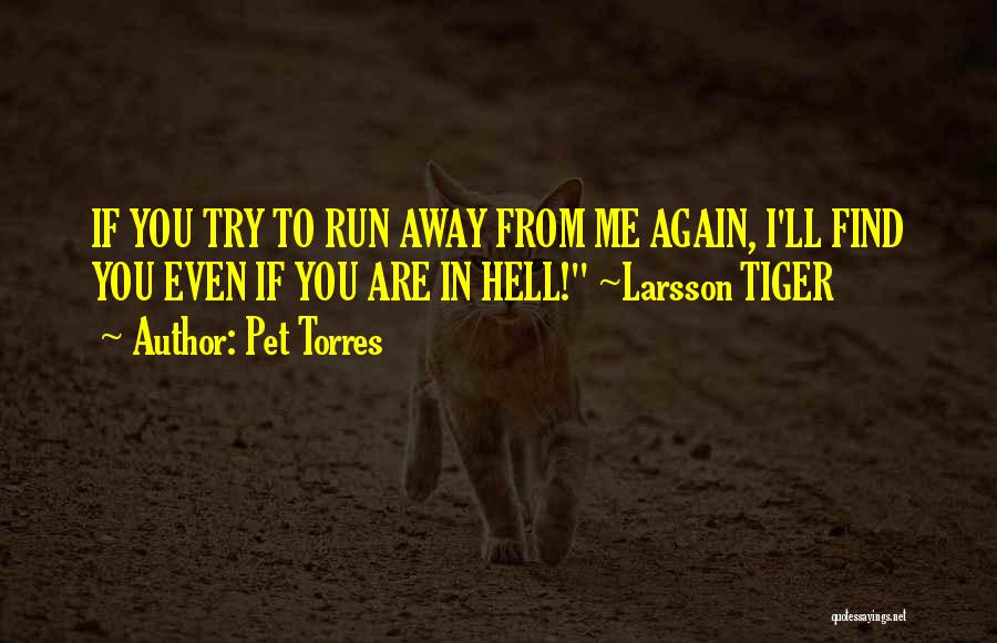Pet Torres Quotes: If You Try To Run Away From Me Again, I'll Find You Even If You Are In Hell! ~larsson Tiger