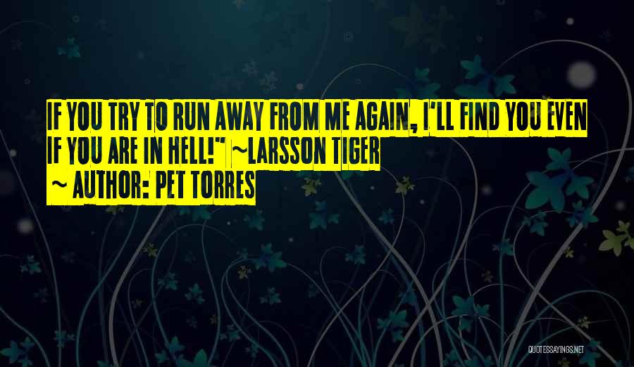 Pet Torres Quotes: If You Try To Run Away From Me Again, I'll Find You Even If You Are In Hell! ~larsson Tiger