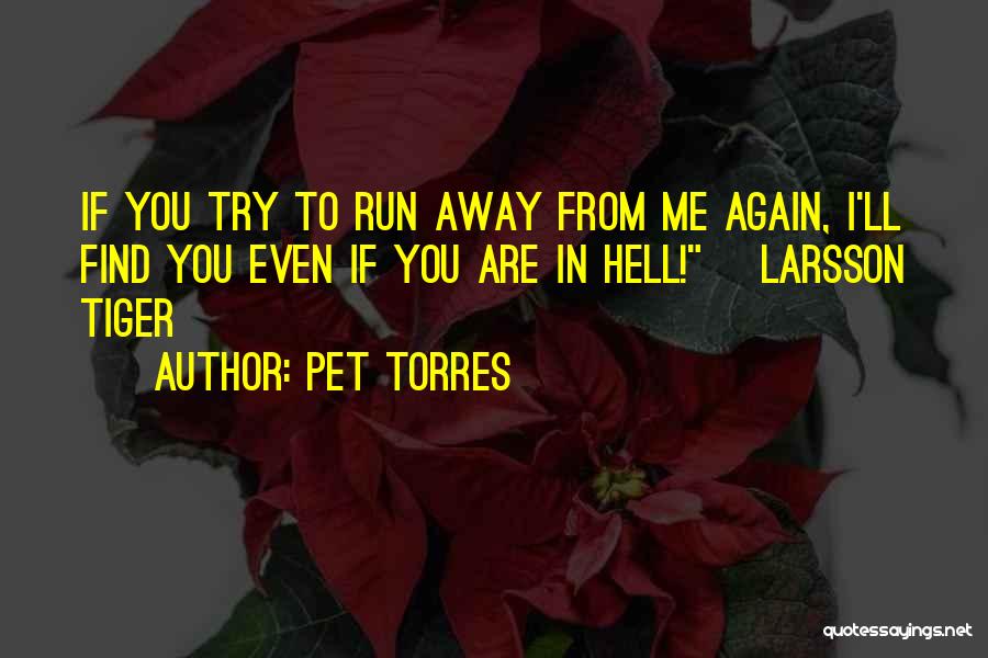 Pet Torres Quotes: If You Try To Run Away From Me Again, I'll Find You Even If You Are In Hell! ~larsson Tiger