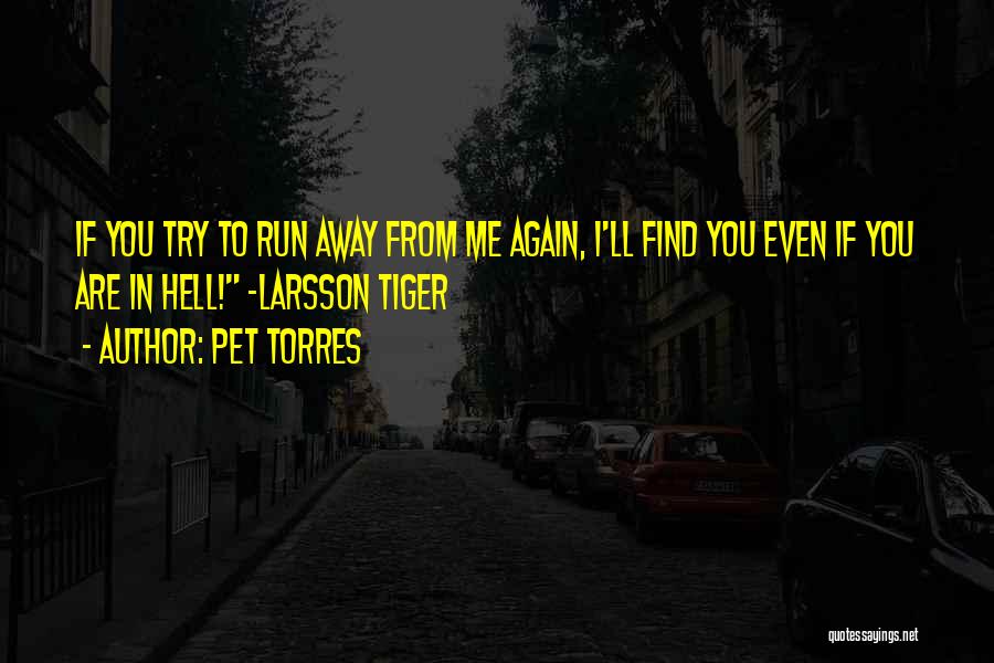 Pet Torres Quotes: If You Try To Run Away From Me Again, I'll Find You Even If You Are In Hell! ~larsson Tiger