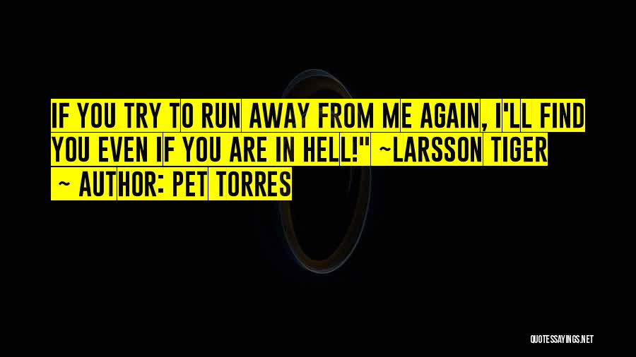 Pet Torres Quotes: If You Try To Run Away From Me Again, I'll Find You Even If You Are In Hell! ~larsson Tiger
