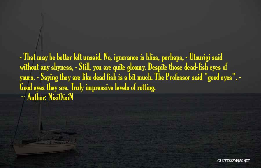 NisiOisiN Quotes: - That May Be Better Left Unsaid. No, Ignorance Is Bliss, Perhaps, - Utsurigi Said Without Any Shyness, - Still,