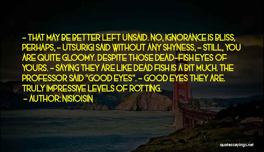 NisiOisiN Quotes: - That May Be Better Left Unsaid. No, Ignorance Is Bliss, Perhaps, - Utsurigi Said Without Any Shyness, - Still,