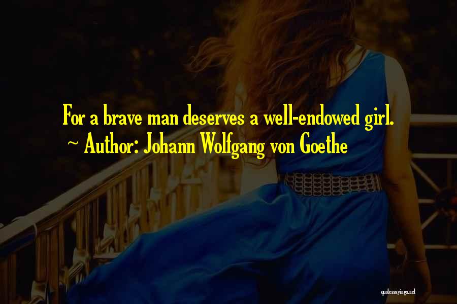 Johann Wolfgang Von Goethe Quotes: For A Brave Man Deserves A Well-endowed Girl.