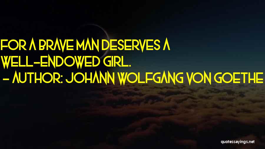 Johann Wolfgang Von Goethe Quotes: For A Brave Man Deserves A Well-endowed Girl.