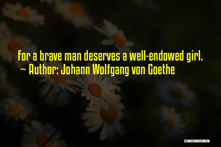 Johann Wolfgang Von Goethe Quotes: For A Brave Man Deserves A Well-endowed Girl.