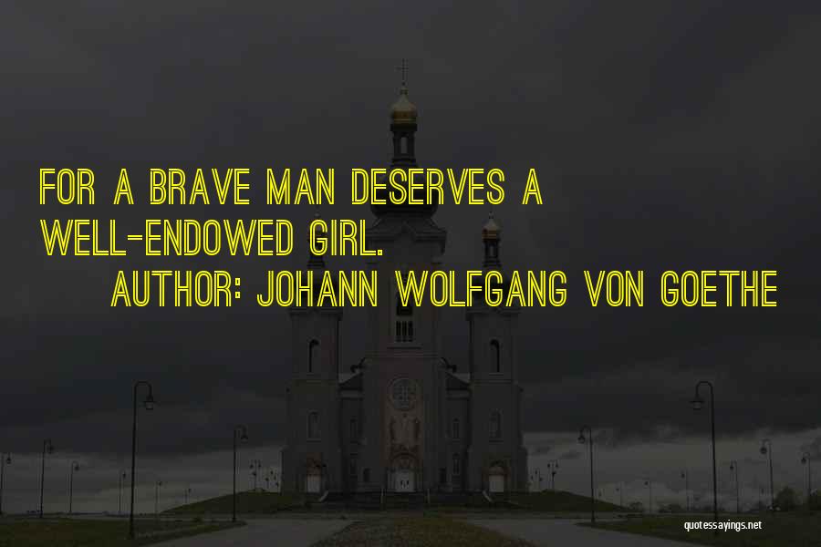 Johann Wolfgang Von Goethe Quotes: For A Brave Man Deserves A Well-endowed Girl.