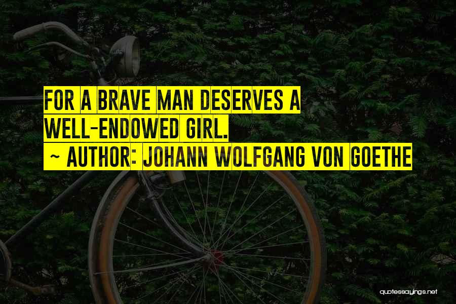 Johann Wolfgang Von Goethe Quotes: For A Brave Man Deserves A Well-endowed Girl.