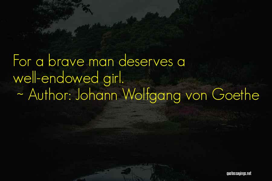 Johann Wolfgang Von Goethe Quotes: For A Brave Man Deserves A Well-endowed Girl.