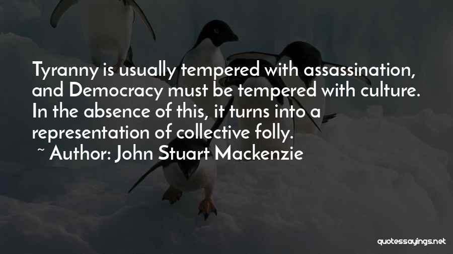 John Stuart Mackenzie Quotes: Tyranny Is Usually Tempered With Assassination, And Democracy Must Be Tempered With Culture. In The Absence Of This, It Turns