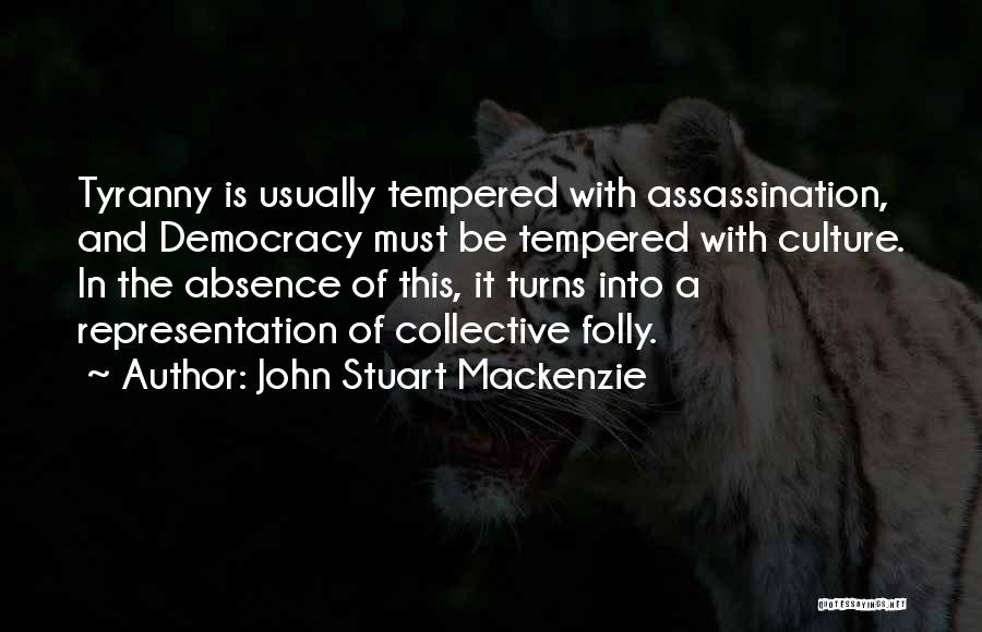 John Stuart Mackenzie Quotes: Tyranny Is Usually Tempered With Assassination, And Democracy Must Be Tempered With Culture. In The Absence Of This, It Turns