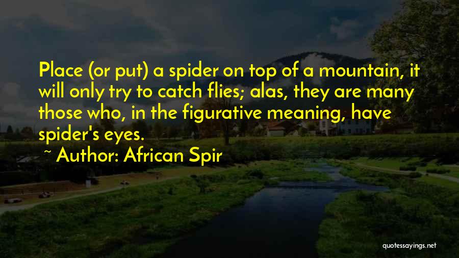 African Spir Quotes: Place (or Put) A Spider On Top Of A Mountain, It Will Only Try To Catch Flies; Alas, They Are