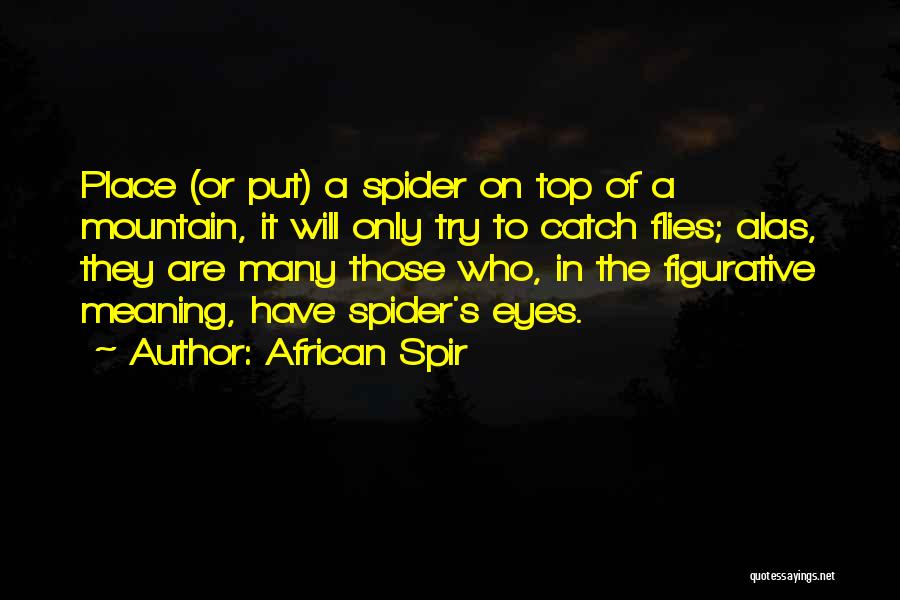 African Spir Quotes: Place (or Put) A Spider On Top Of A Mountain, It Will Only Try To Catch Flies; Alas, They Are