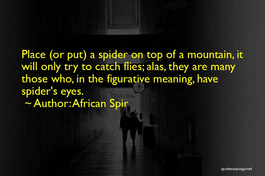 African Spir Quotes: Place (or Put) A Spider On Top Of A Mountain, It Will Only Try To Catch Flies; Alas, They Are