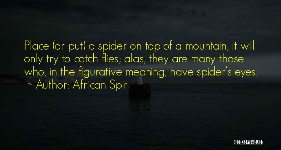 African Spir Quotes: Place (or Put) A Spider On Top Of A Mountain, It Will Only Try To Catch Flies; Alas, They Are