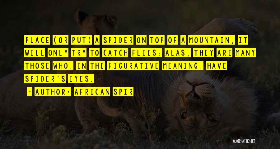 African Spir Quotes: Place (or Put) A Spider On Top Of A Mountain, It Will Only Try To Catch Flies; Alas, They Are