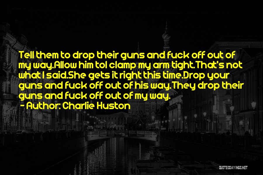 Charlie Huston Quotes: Tell Them To Drop Their Guns And Fuck Off Out Of My Way.allow Him Toi Clamp My Arm Tight.that's Not