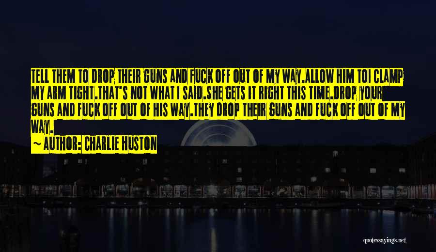 Charlie Huston Quotes: Tell Them To Drop Their Guns And Fuck Off Out Of My Way.allow Him Toi Clamp My Arm Tight.that's Not