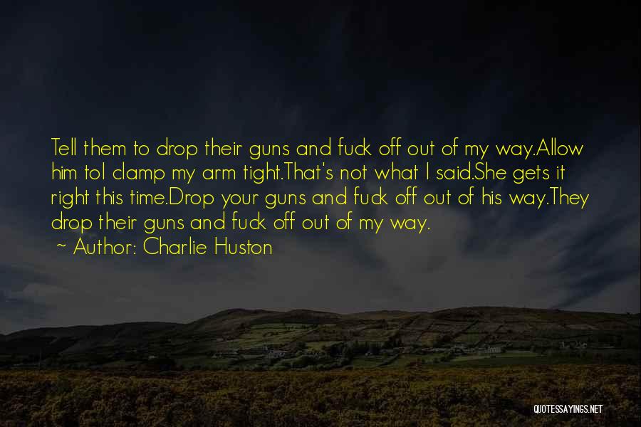 Charlie Huston Quotes: Tell Them To Drop Their Guns And Fuck Off Out Of My Way.allow Him Toi Clamp My Arm Tight.that's Not