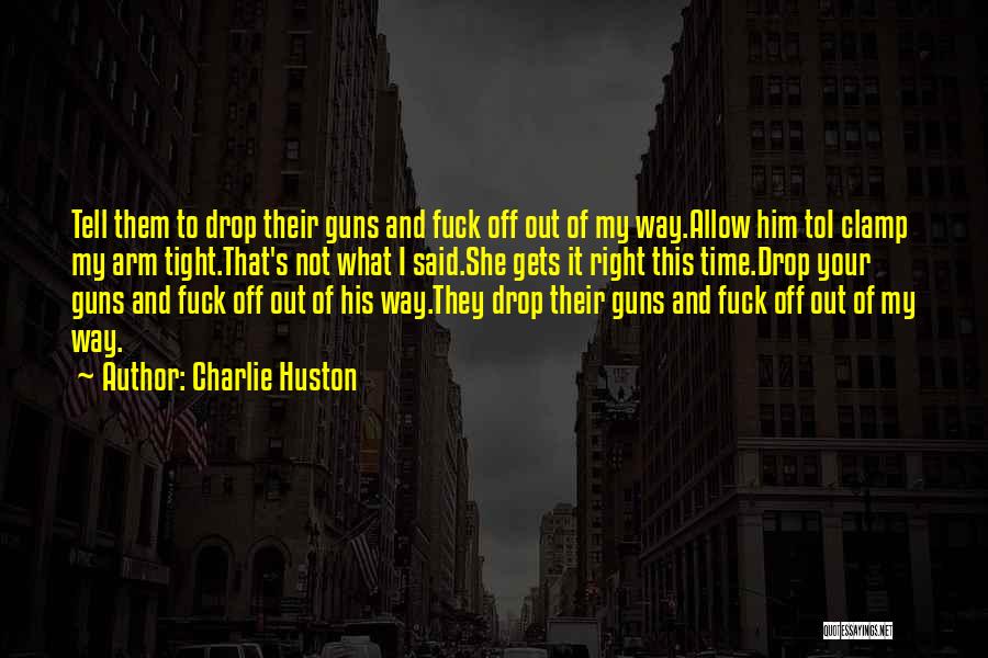 Charlie Huston Quotes: Tell Them To Drop Their Guns And Fuck Off Out Of My Way.allow Him Toi Clamp My Arm Tight.that's Not