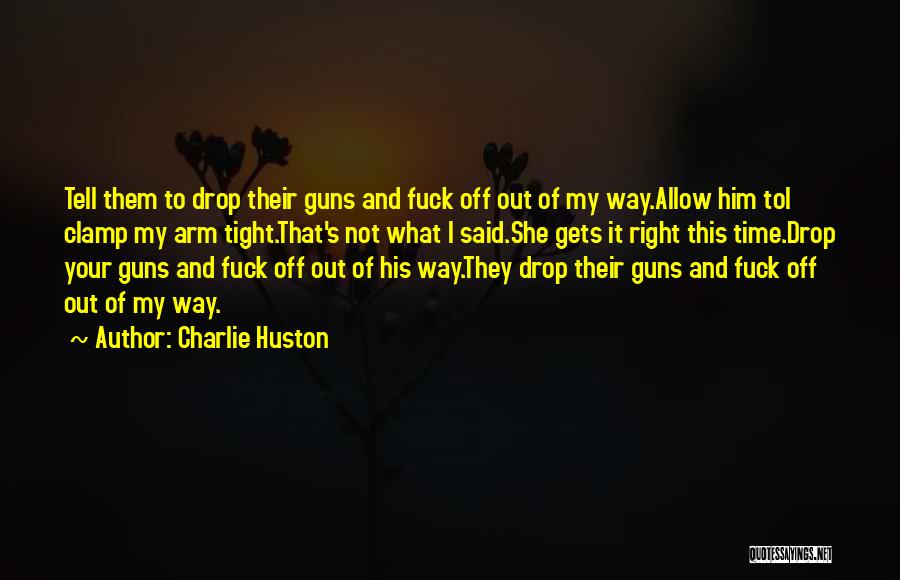 Charlie Huston Quotes: Tell Them To Drop Their Guns And Fuck Off Out Of My Way.allow Him Toi Clamp My Arm Tight.that's Not