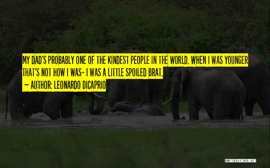 Leonardo DiCaprio Quotes: My Dad's Probably One Of The Kindest People In The World. When I Was Younger That's Not How I Was-