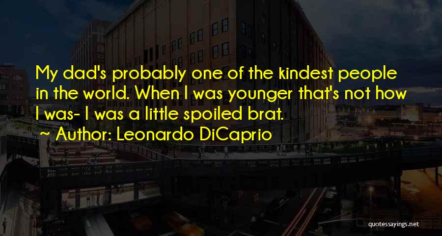 Leonardo DiCaprio Quotes: My Dad's Probably One Of The Kindest People In The World. When I Was Younger That's Not How I Was-