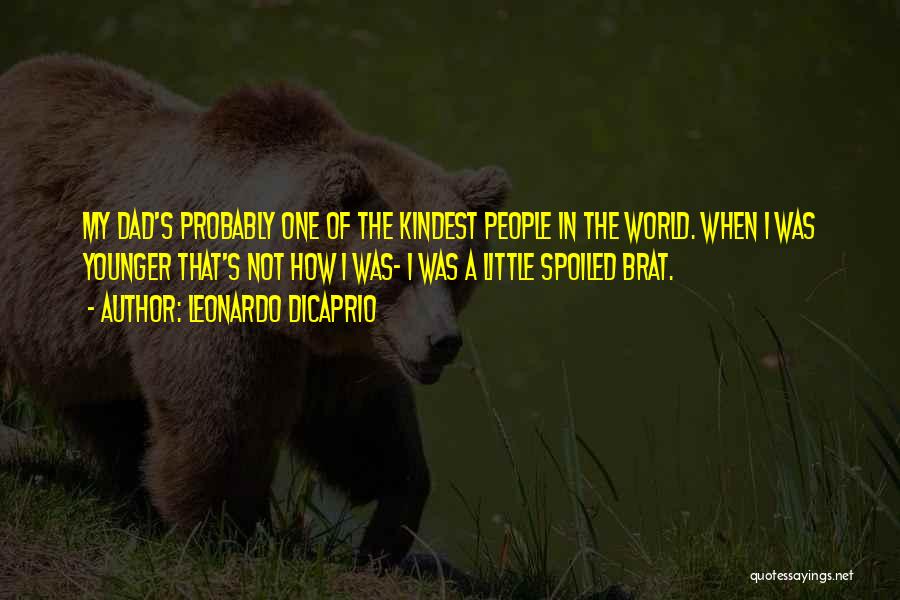 Leonardo DiCaprio Quotes: My Dad's Probably One Of The Kindest People In The World. When I Was Younger That's Not How I Was-