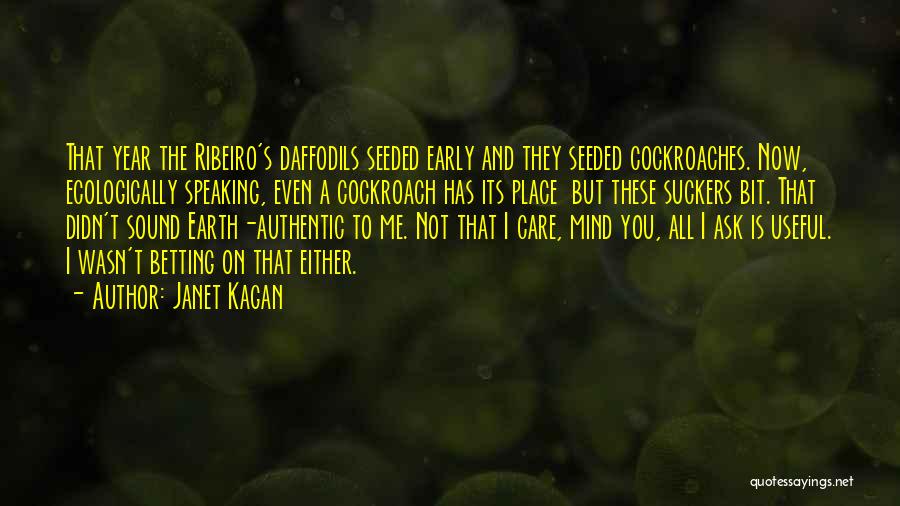 Janet Kagan Quotes: That Year The Ribeiro's Daffodils Seeded Early And They Seeded Cockroaches. Now, Ecologically Speaking, Even A Cockroach Has Its Place